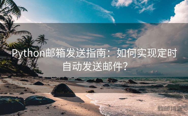 Python邮箱发送指南：如何实现定时自动发送邮件？