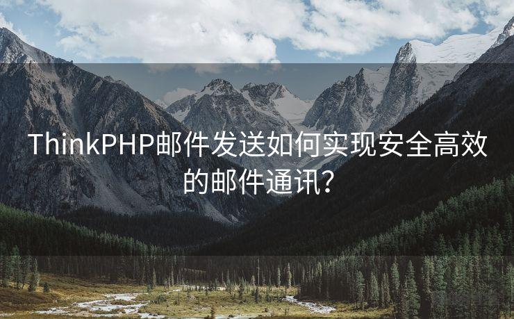 ThinkPHP邮件发送如何实现安全高效的邮件通讯？