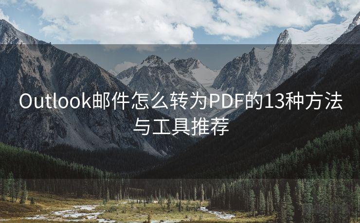 Outlook邮件怎么转为PDF的13种方法与工具推荐